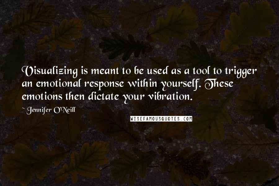 Jennifer O'Neill quotes: Visualizing is meant to be used as a tool to trigger an emotional response within yourself. These emotions then dictate your vibration.