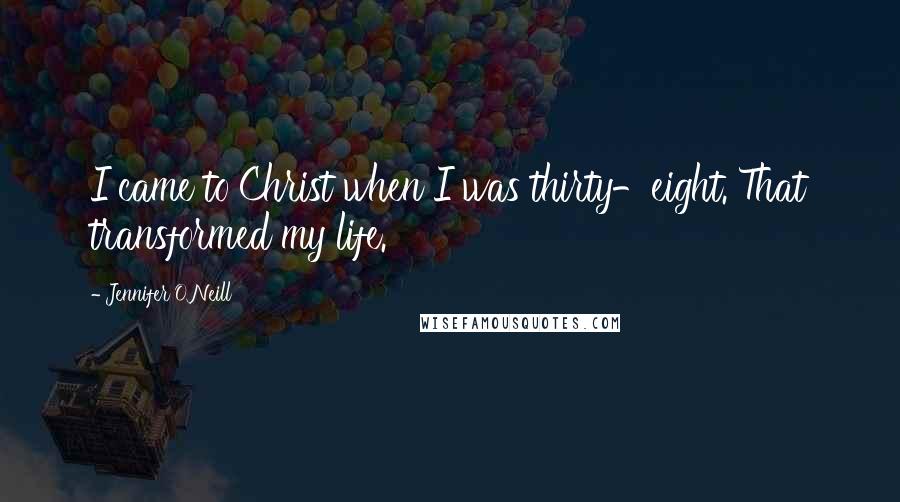 Jennifer O'Neill quotes: I came to Christ when I was thirty-eight. That transformed my life.