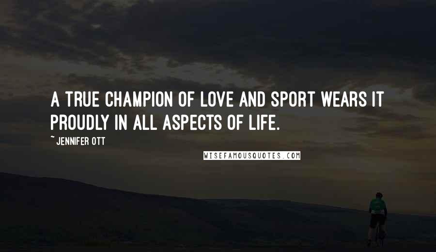 Jennifer Ott quotes: A true champion of love and sport wears it proudly in all aspects of life.