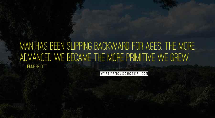 Jennifer Ott quotes: Man has been slipping backward for ages. The more advanced we became the more primitive we grew.