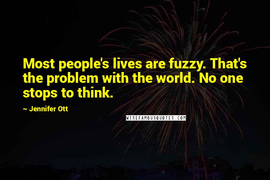 Jennifer Ott quotes: Most people's lives are fuzzy. That's the problem with the world. No one stops to think.