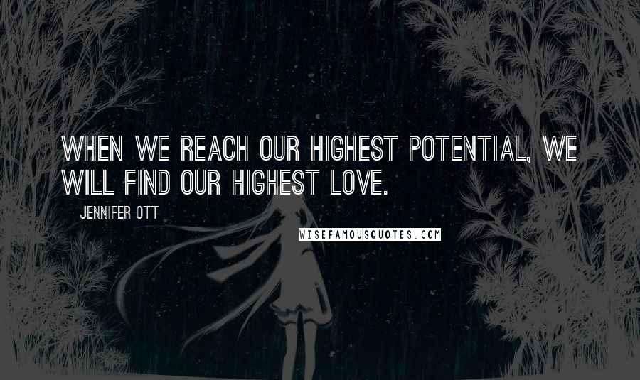 Jennifer Ott quotes: When we reach our highest potential, we will find our highest love.