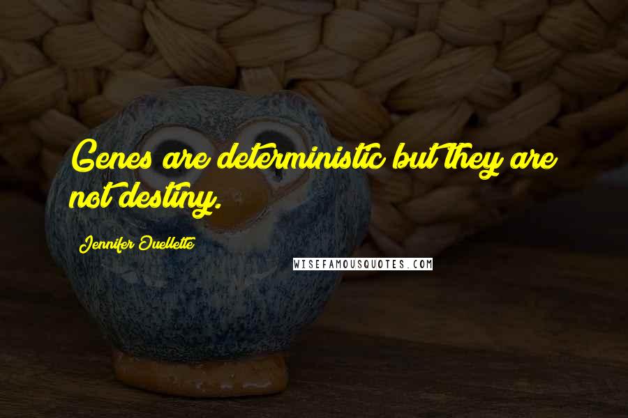 Jennifer Ouellette quotes: Genes are deterministic but they are not destiny.