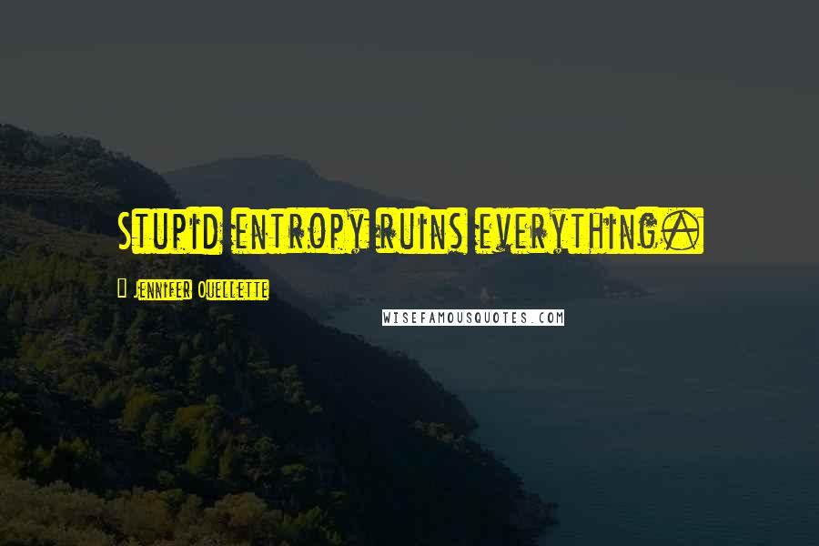 Jennifer Ouellette quotes: Stupid entropy ruins everything.