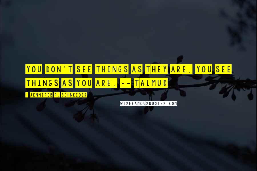 Jennifer P. Schneider quotes: You don't see things as they are. You see things as you are. -- Talmud