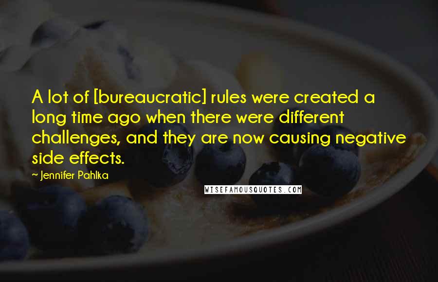 Jennifer Pahlka quotes: A lot of [bureaucratic] rules were created a long time ago when there were different challenges, and they are now causing negative side effects.