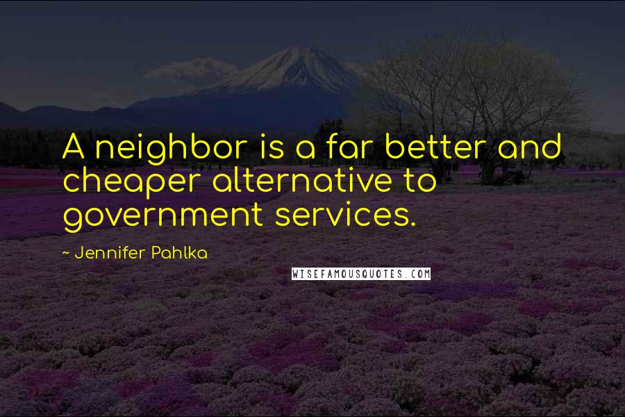Jennifer Pahlka quotes: A neighbor is a far better and cheaper alternative to government services.