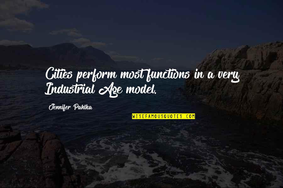 Jennifer Pahlka Quotes By Jennifer Pahlka: Cities perform most functions in a very Industrial