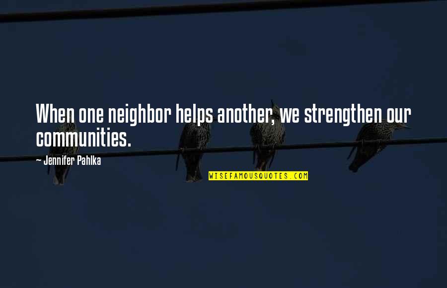 Jennifer Pahlka Quotes By Jennifer Pahlka: When one neighbor helps another, we strengthen our