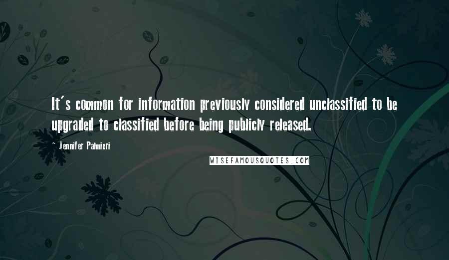 Jennifer Palmieri quotes: It's common for information previously considered unclassified to be upgraded to classified before being publicly released.