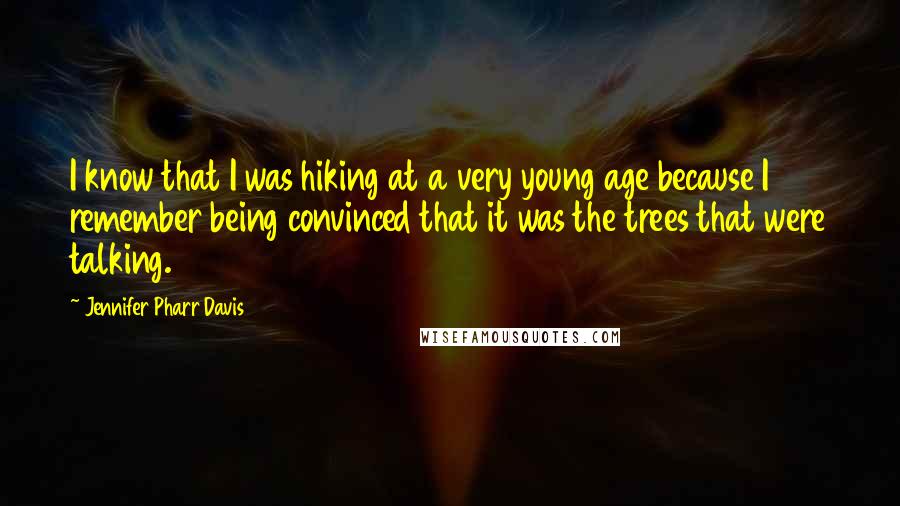 Jennifer Pharr Davis quotes: I know that I was hiking at a very young age because I remember being convinced that it was the trees that were talking.