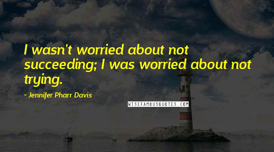 Jennifer Pharr Davis quotes: I wasn't worried about not succeeding; I was worried about not trying.