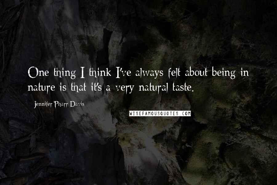 Jennifer Pharr Davis quotes: One thing I think I've always felt about being in nature is that it's a very natural taste.