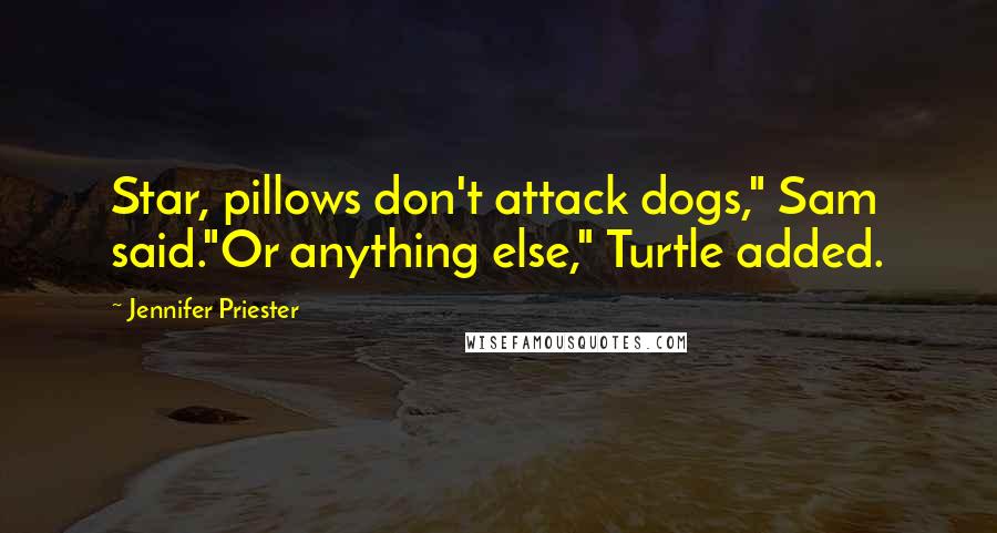 Jennifer Priester quotes: Star, pillows don't attack dogs," Sam said."Or anything else," Turtle added.