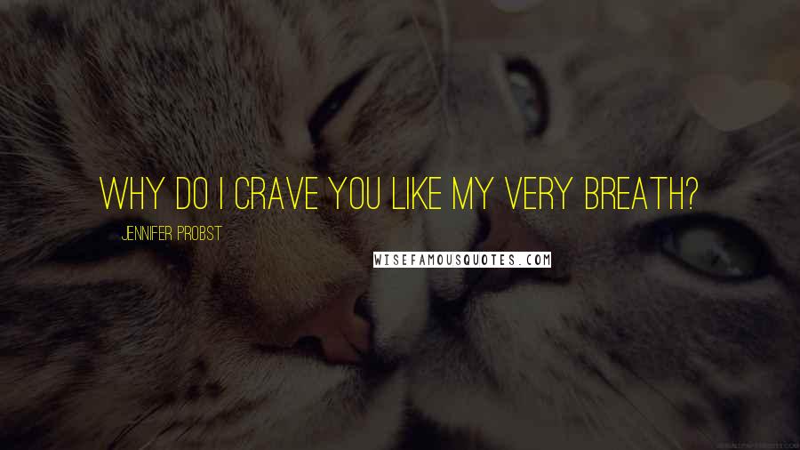 Jennifer Probst quotes: Why do I crave you like my very breath?