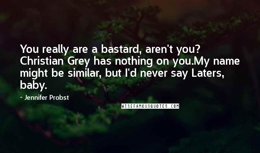 Jennifer Probst quotes: You really are a bastard, aren't you? Christian Grey has nothing on you.My name might be similar, but I'd never say Laters, baby.