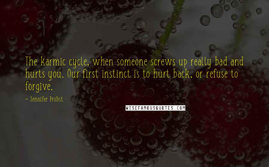 Jennifer Probst quotes: The karmic cycle, when someone screws up really bad and hurts you. Our first instinct is to hurt back, or refuse to forgive.