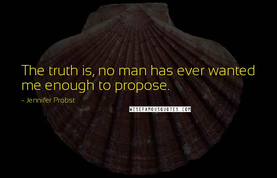Jennifer Probst quotes: The truth is, no man has ever wanted me enough to propose.