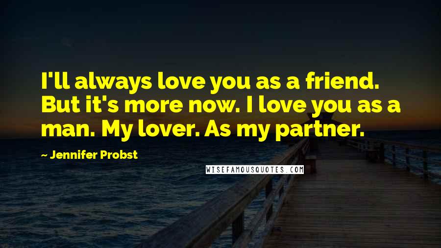 Jennifer Probst quotes: I'll always love you as a friend. But it's more now. I love you as a man. My lover. As my partner.