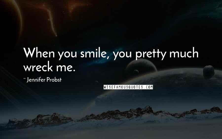 Jennifer Probst quotes: When you smile, you pretty much wreck me.