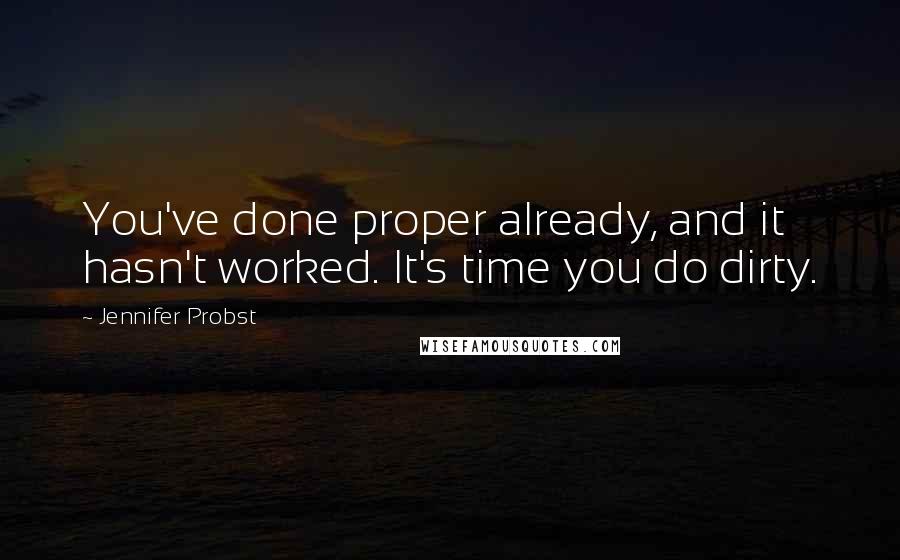 Jennifer Probst quotes: You've done proper already, and it hasn't worked. It's time you do dirty.