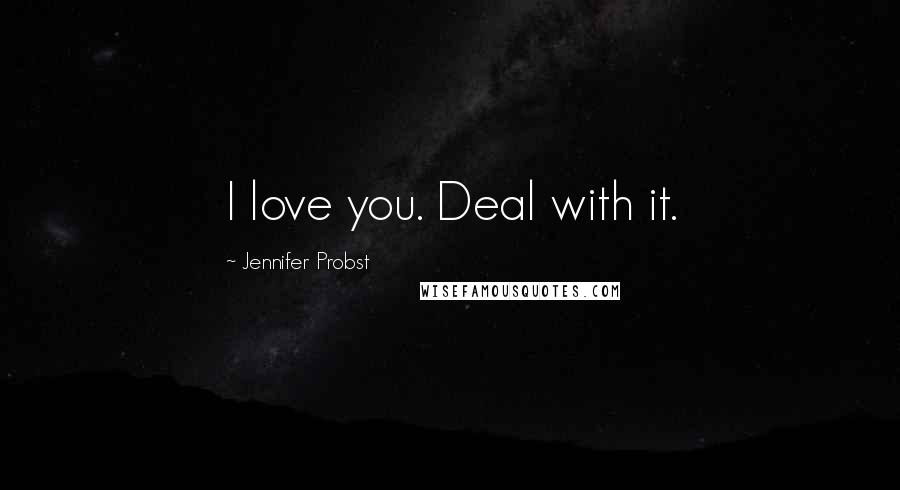 Jennifer Probst quotes: I love you. Deal with it.