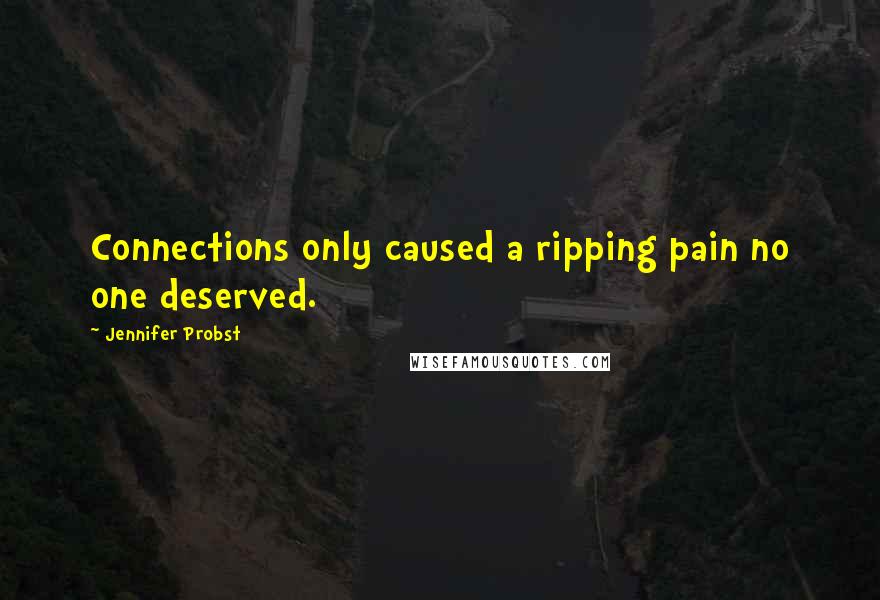 Jennifer Probst quotes: Connections only caused a ripping pain no one deserved.