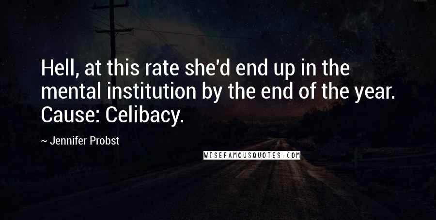 Jennifer Probst quotes: Hell, at this rate she'd end up in the mental institution by the end of the year. Cause: Celibacy.