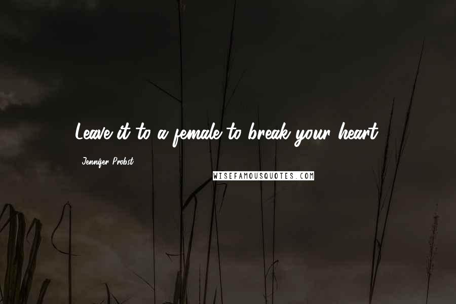 Jennifer Probst quotes: Leave it to a female to break your heart.