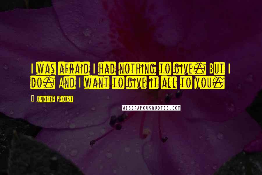 Jennifer Probst quotes: I was afraid I had nothing to give. But I do. And I want to give it all to you.