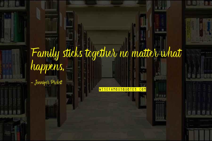 Jennifer Probst Quotes By Jennifer Probst: Family sticks together no matter what happens. Jennifer Probst Quotes By Jennifer Probst: Family sticks together no matter what happens.