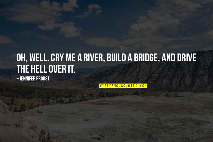 Jennifer Probst Quotes By Jennifer Probst: Oh, well. Cry me a river, build a Jennifer Probst Quotes By Jennifer Probst: Oh, well. Cry me a river, build a