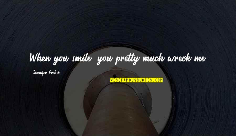 Jennifer Probst Quotes By Jennifer Probst: When you smile, you pretty much wreck me. Jennifer Probst Quotes By Jennifer Probst: When you smile, you pretty much wreck me.