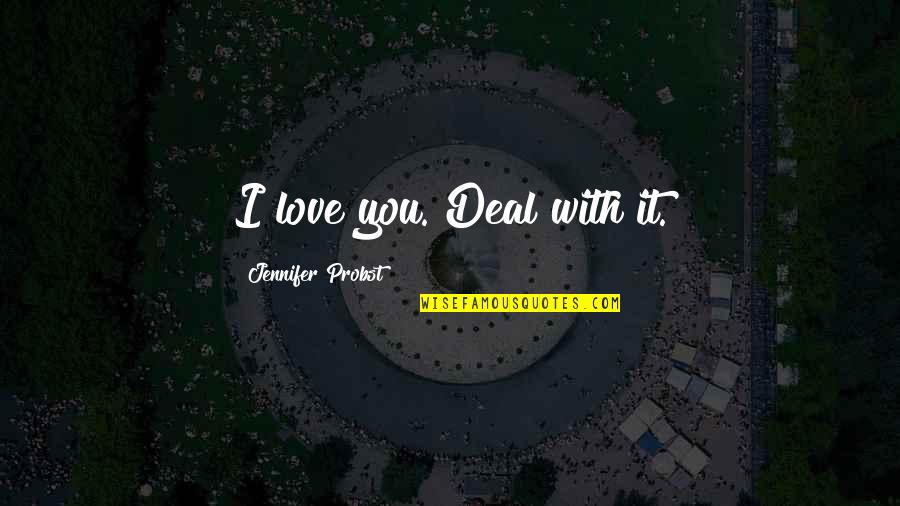 Jennifer Probst Quotes By Jennifer Probst: I love you. Deal with it. Jennifer Probst Quotes By Jennifer Probst: I love you. Deal with it.