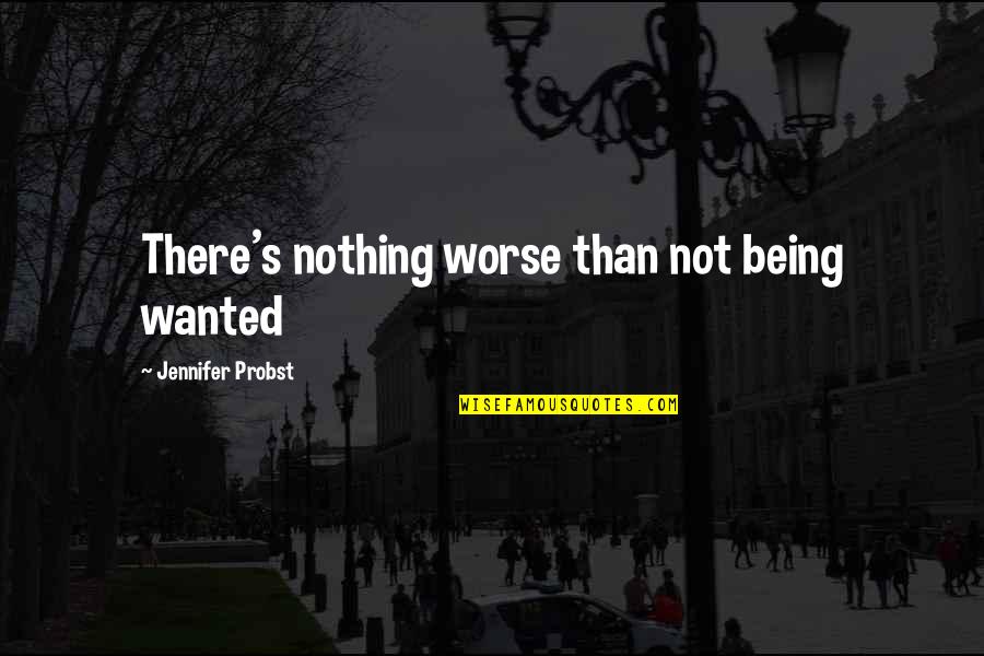 Jennifer Probst Quotes By Jennifer Probst: There's nothing worse than not being wanted Jennifer Probst Quotes By Jennifer Probst: There's nothing worse than not being wanted