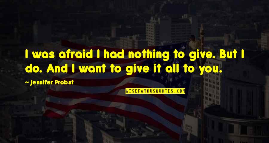 Jennifer Probst Quotes By Jennifer Probst: I was afraid I had nothing to give.