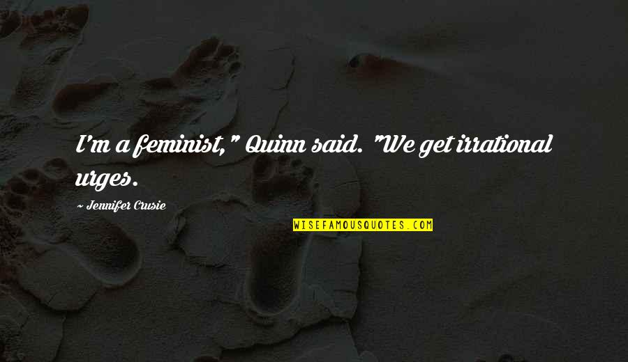 Jennifer Quinn Quotes By Jennifer Crusie: I'm a feminist," Quinn said. "We get irrational Jennifer Quinn Quotes By Jennifer Crusie: I'm a feminist," Quinn said. "We get irrational
