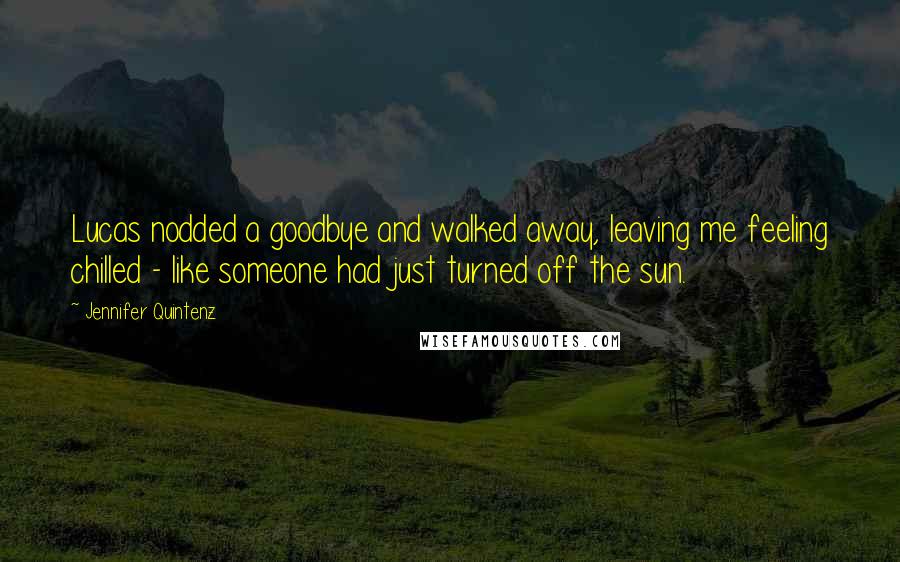 Jennifer Quintenz quotes: Lucas nodded a goodbye and walked away, leaving me feeling chilled - like someone had just turned off the sun.