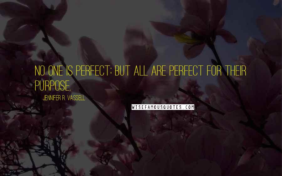 Jennifer R. Vassell quotes: No one is Perfect; but ALL are perfect for their Purpose.