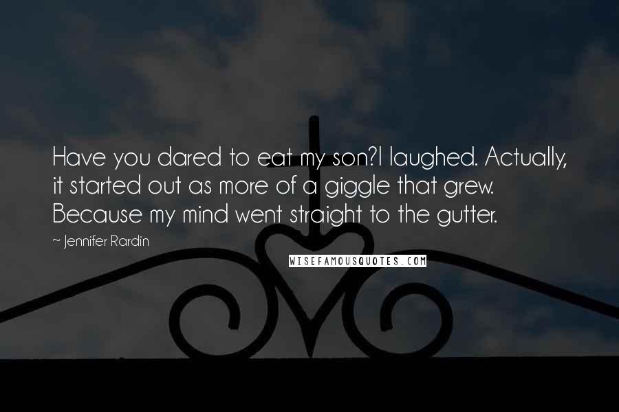 Jennifer Rardin quotes: Have you dared to eat my son?I laughed. Actually, it started out as more of a giggle that grew. Because my mind went straight to the gutter.