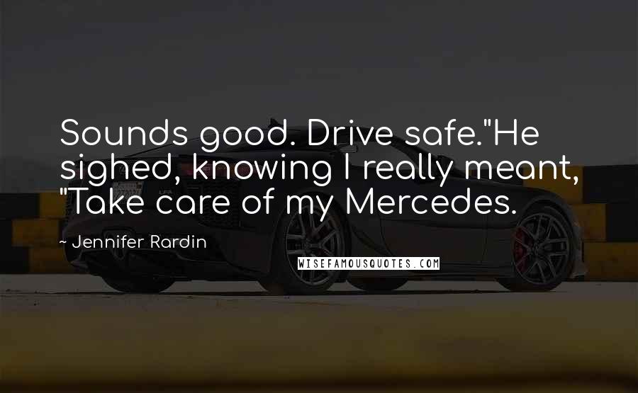 Jennifer Rardin quotes: Sounds good. Drive safe."He sighed, knowing I really meant, "Take care of my Mercedes.