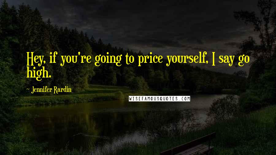 Jennifer Rardin quotes: Hey, if you're going to price yourself, I say go high.