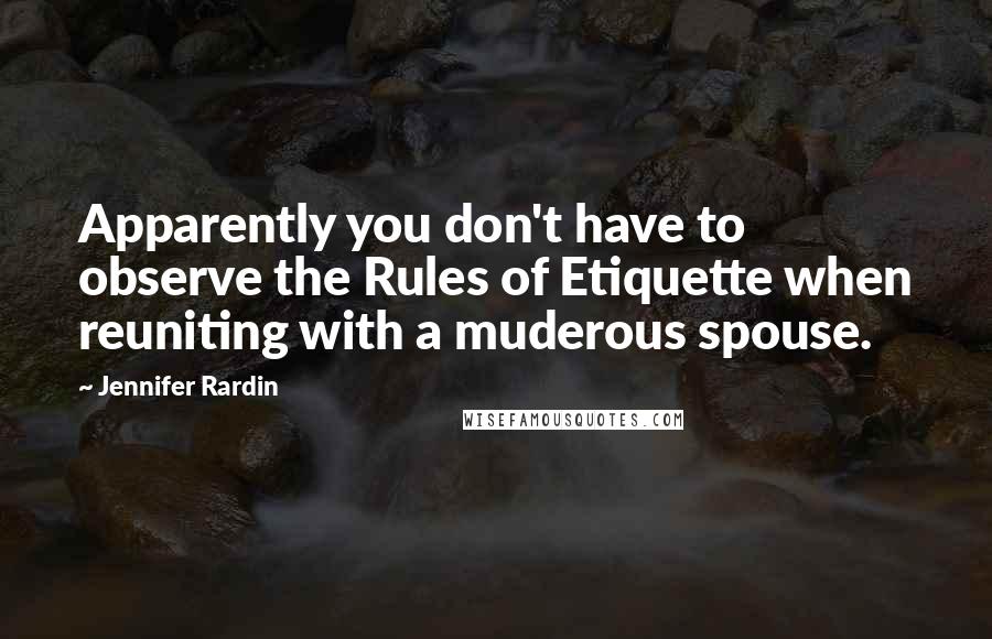 Jennifer Rardin quotes: Apparently you don't have to observe the Rules of Etiquette when reuniting with a muderous spouse.