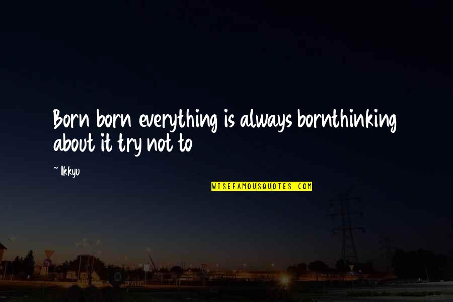 Jennifer Rardin Quotes By Ikkyu: Born born everything is always bornthinking about it