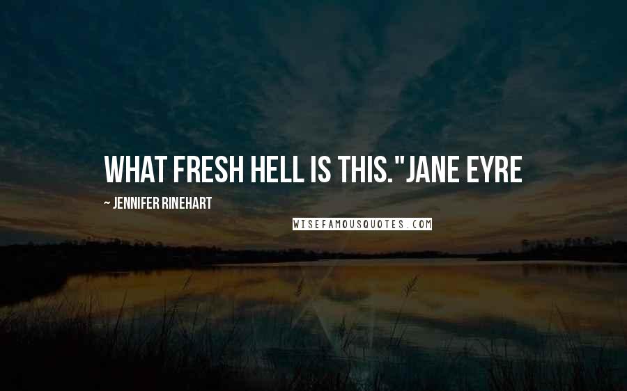 Jennifer Rinehart quotes: What Fresh Hell is this."Jane Eyre