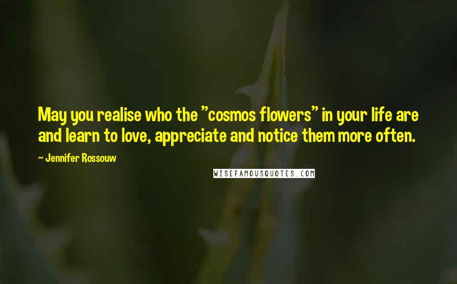 Jennifer Rossouw quotes: May you realise who the "cosmos flowers" in your life are and learn to love, appreciate and notice them more often.