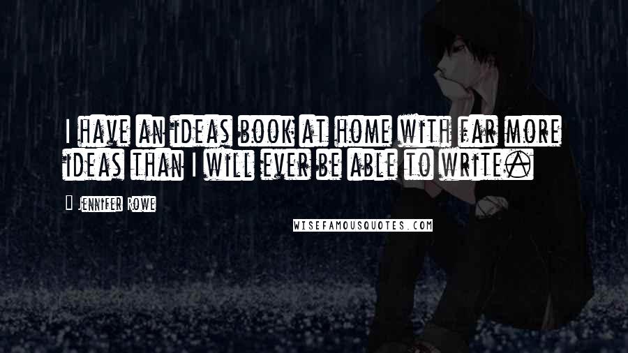 Jennifer Rowe quotes: I have an ideas book at home with far more ideas than I will ever be able to write.
