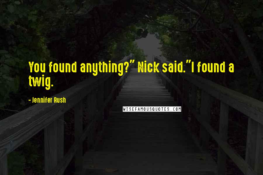 Jennifer Rush quotes: You found anything?" Nick said."I found a twig.