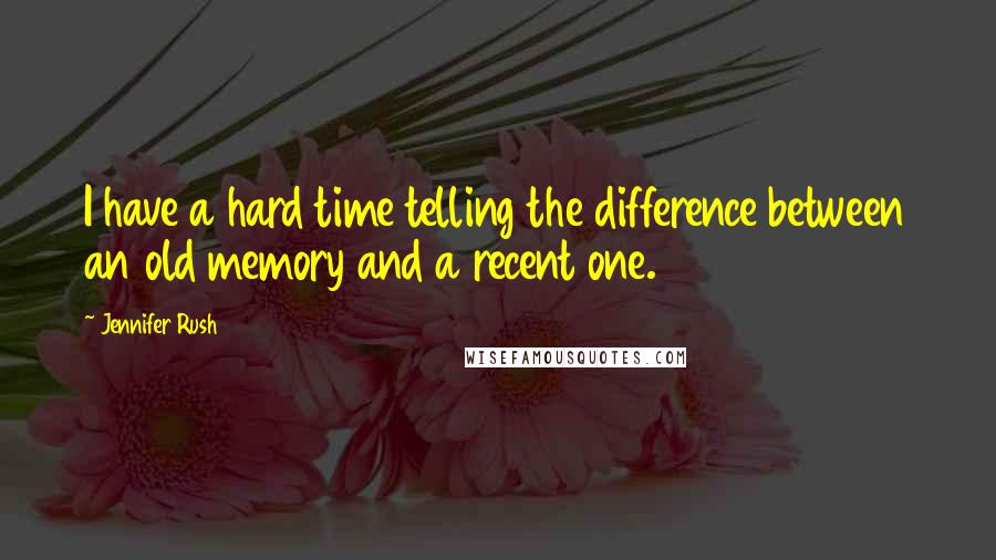 Jennifer Rush quotes: I have a hard time telling the difference between an old memory and a recent one.