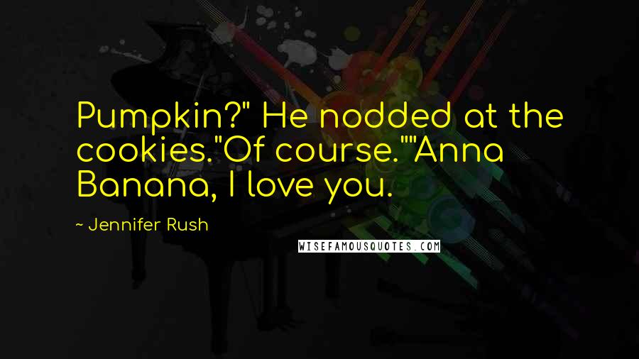 Jennifer Rush quotes: Pumpkin?" He nodded at the cookies."Of course.""Anna Banana, I love you.